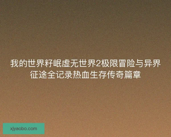 我的世界籽岷虚无世界2极限冒险与异界征途全记录热血生存传奇篇章